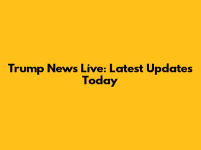 Trump News Live: Latest Updates Today
