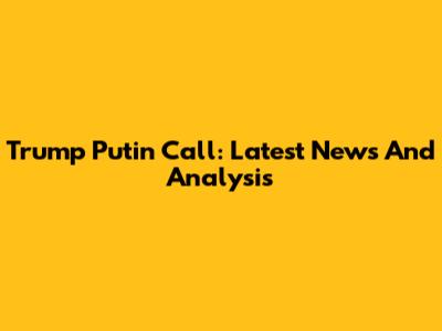 Trump Putin Call: Latest News And Analysis