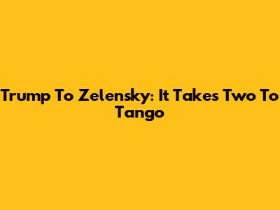 Trump To Zelensky: 'It Takes Two To Tango'