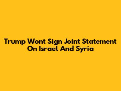 Trump Won't Sign Joint Statement On Israel And Syria