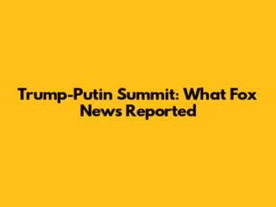 Trump-Putin Summit: What Fox News Reported