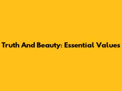 Truth And Beauty: Essential Values