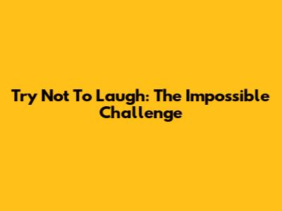 Try Not To Laugh: The Impossible Challenge