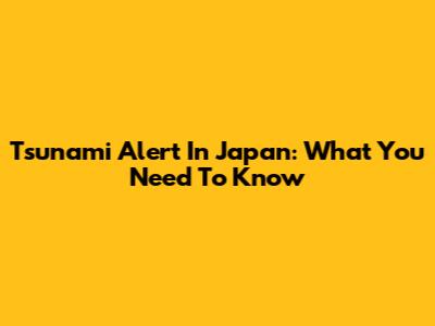 Tsunami Alert In Japan: What You Need To Know