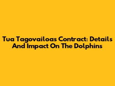 Tua Tagovailoa's Contract: Details And Impact On The Dolphins