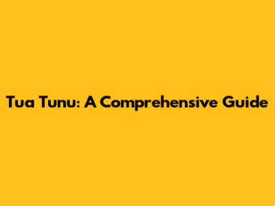 Tua Tunu: A Comprehensive Guide