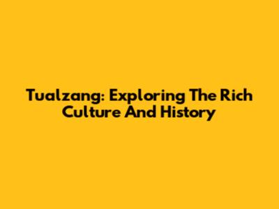 Tualzang: Exploring The Rich Culture And History