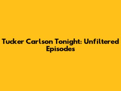 Tucker Carlson Tonight: Unfiltered Episodes