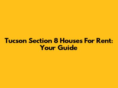 Tucson Section 8 Houses For Rent: Your Guide