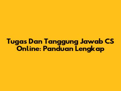 Tugas Dan Tanggung Jawab CS Online: Panduan Lengkap