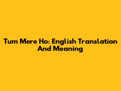 Tum Mere Ho: English Translation And Meaning