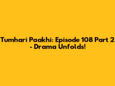 Tumhari Paakhi: Episode 108 Part 2 - Drama Unfolds!