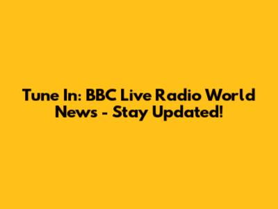 Tune In: BBC Live Radio World News - Stay Updated!