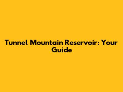 Tunnel Mountain Reservoir: Your Guide