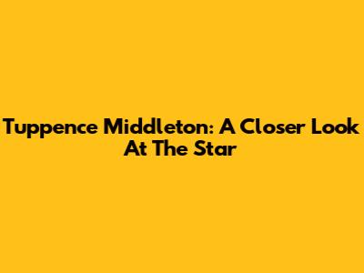 Tuppence Middleton: A Closer Look At The Star