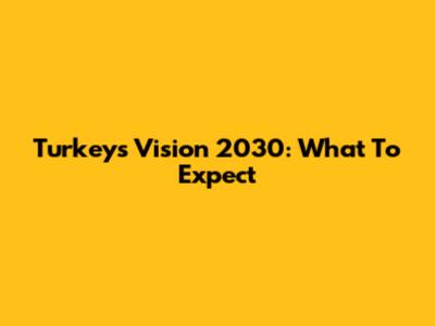 Turkey's Vision 2030: What To Expect