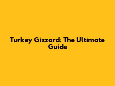 Turkey Gizzard: The Ultimate Guide