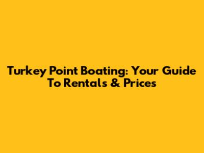 Turkey Point Boating: Your Guide To Rentals & Prices