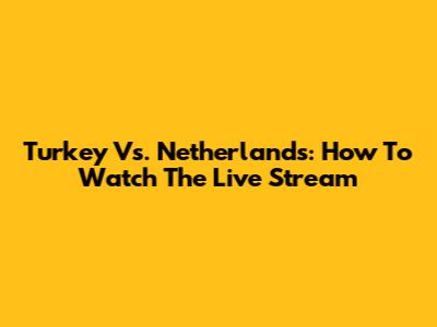 Turkey Vs. Netherlands: How To Watch The Live Stream