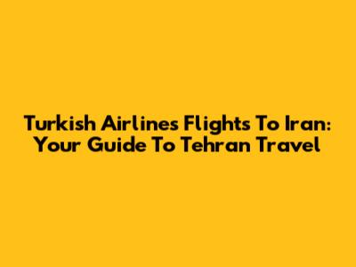 Turkish Airlines Flights To Iran: Your Guide To Tehran Travel