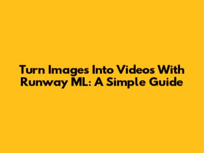 Turn Images Into Videos With Runway ML: A Simple Guide
