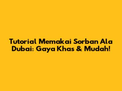 Tutorial Memakai Sorban Ala Dubai: Gaya Khas & Mudah!