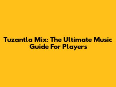 Tuzantla Mix: The Ultimate Music Guide For Players