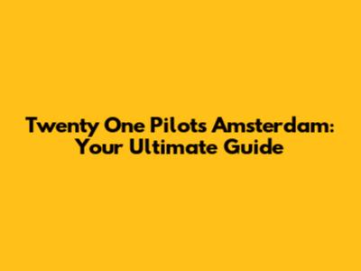 Twenty One Pilots Amsterdam: Your Ultimate Guide