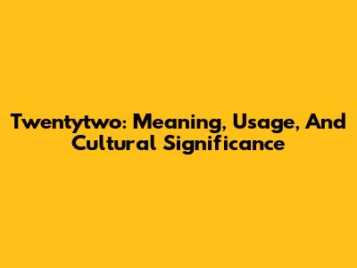 Twentytwo: Meaning, Usage, And Cultural Significance
