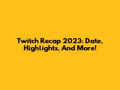 Twitch Recap 2023: Date, Highlights, And More!