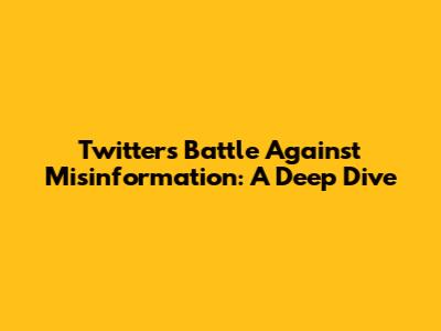 Twitter's Battle Against Misinformation: A Deep Dive