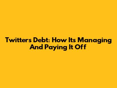 Twitter's Debt: How It's Managing And Paying It Off