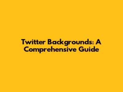 Twitter Backgrounds: A Comprehensive Guide
