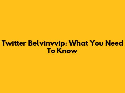 Twitter Belvinvvip: What You Need To Know