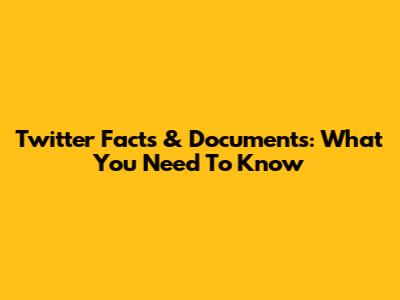 Twitter Facts & Documents: What You Need To Know
