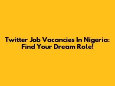 Twitter Job Vacancies In Nigeria: Find Your Dream Role!