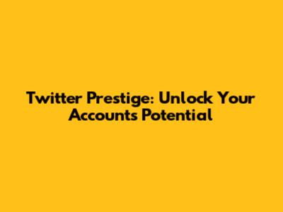 Twitter Prestige: Unlock Your Account's Potential