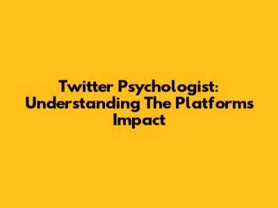 Twitter Psychologist: Understanding The Platform's Impact