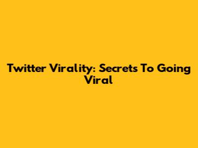 Twitter Virality: Secrets To Going Viral