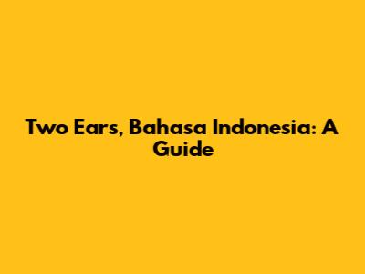 Two Ears, Bahasa Indonesia: A Guide