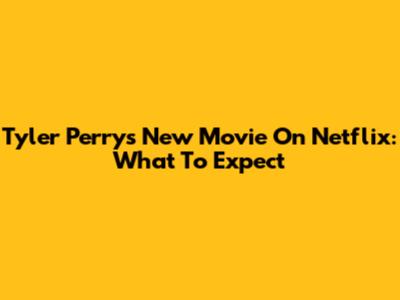 Tyler Perry's New Movie On Netflix: What To Expect