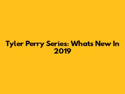 Tyler Perry Series: What's New In 2019