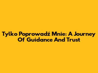 Tylko Poprowadź Mnie: A Journey Of Guidance And Trust