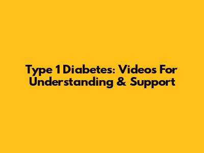 Type 1 Diabetes: Videos For Understanding & Support