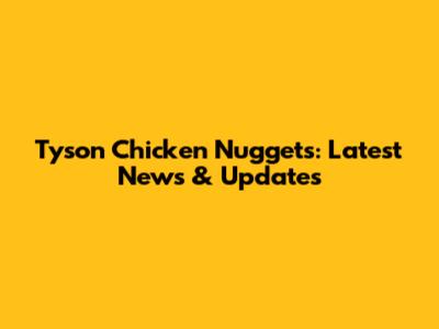 Tyson Chicken Nuggets: Latest News & Updates