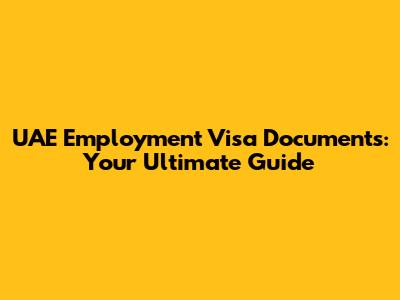 UAE Employment Visa Documents: Your Ultimate Guide