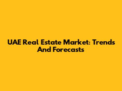 UAE Real Estate Market: Trends And Forecasts
