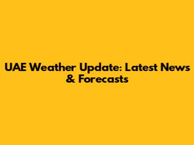 UAE Weather Update: Latest News & Forecasts