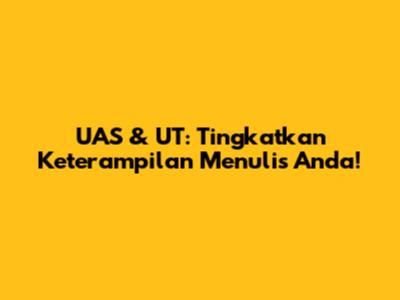 UAS & UT: Tingkatkan Keterampilan Menulis Anda!