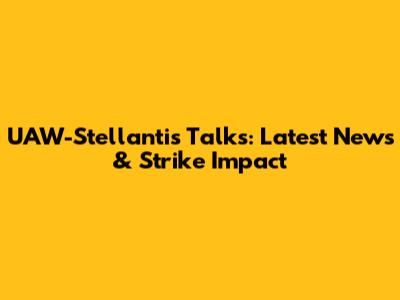 UAW-Stellantis Talks: Latest News & Strike Impact